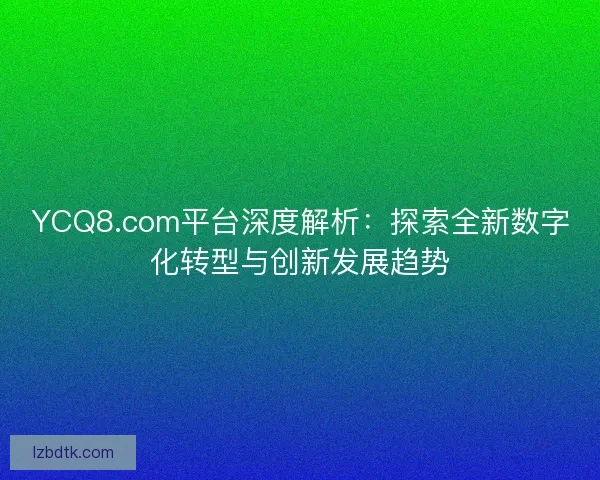 YCQ8.com平台深度解析：探索全新数字化转型与创新发展趋势