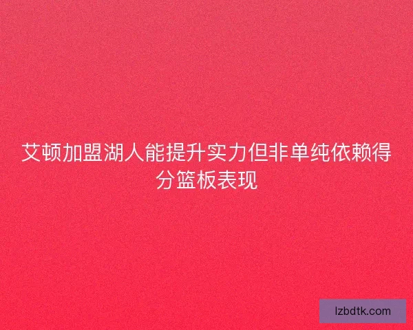 艾顿加盟湖人能提升实力但非单纯依赖得分篮板表现