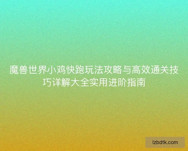 魔兽世界小鸡快跑玩法攻略与高效通关技巧详解大全实用进阶指南