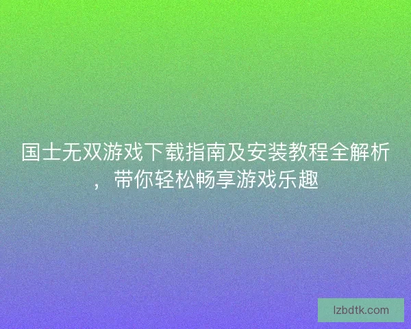 国士无双游戏下载指南及安装教程全解析,带你轻松畅享游戏乐趣 国士无双游戏下载指南及安装教程全解析,带你轻松畅享游戏乐趣