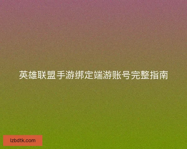 英雄联盟手游绑定端游账号完整指南