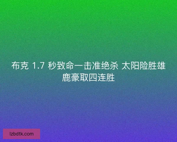 布克 1.7 秒致命一击准绝杀 太阳险胜雄鹿豪取四连胜