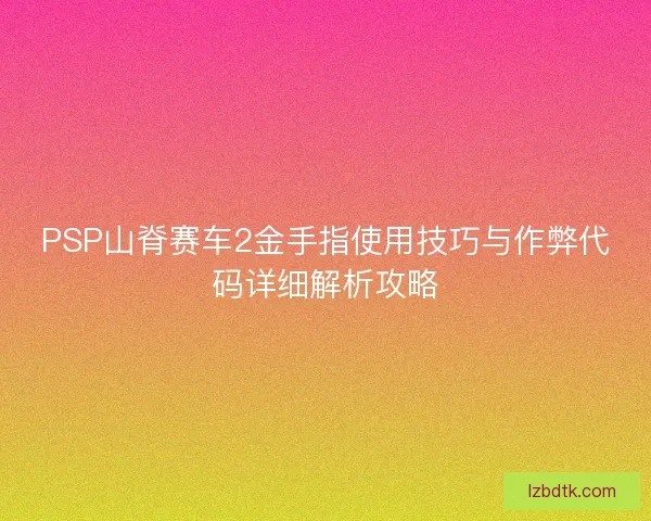 PSP山脊赛车2金手指使用技巧与作弊代码详细解析攻略