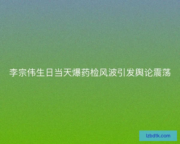 李宗伟生日当天爆药检风波引发舆论震荡