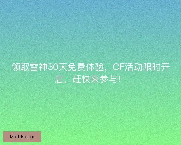 领取雷神30天免费体验,CF活动限时开启,赶快来参与! 领取雷神30天免费体验,CF活动限时开启,赶快来参与!
