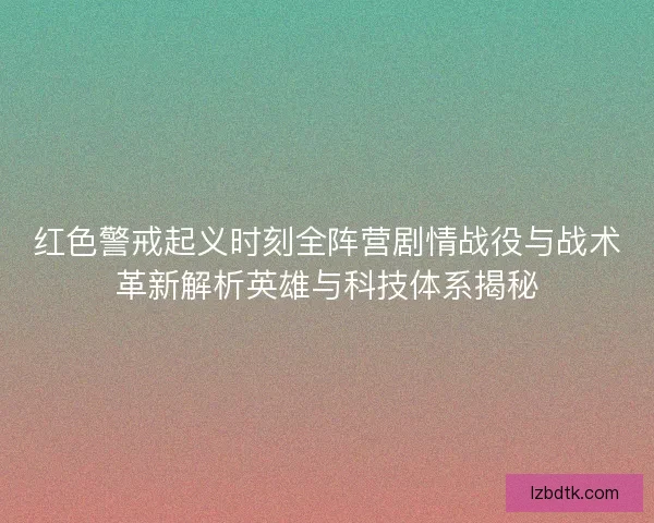 红色警戒起义时刻全阵营剧情战役与战术革新解析英雄与科技体系揭秘 红色警戒起义时刻全阵营剧情战役与战术革新解析英雄与科技体系揭秘