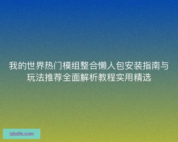 我的世界热门模组整合懒人包安装指南与玩法推荐全面解析教程实用精选