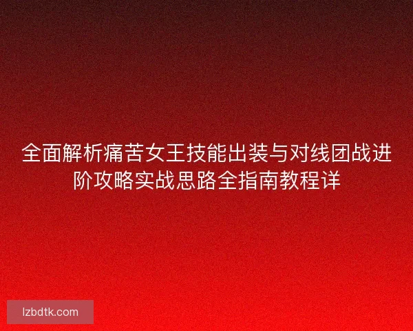 全面解析痛苦女王技能出装与对线团战进阶攻略实战思路全指南教程详 全面解析痛苦女王技能出装与对线团战进阶攻略实战思路全指南教程详