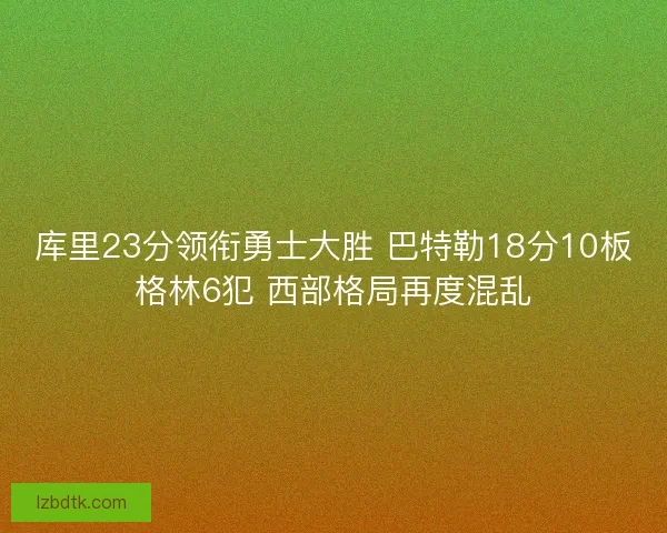 库里23分领衔勇士大胜 巴特勒18分10板格林6犯 西部格局再度混乱