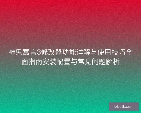 神鬼寓言3修改器功能详解与使用技巧全面指南安装配置与常见问题解析 神鬼寓言3修改器功能详解与使用技巧全面指南安装配置与常见问题解析